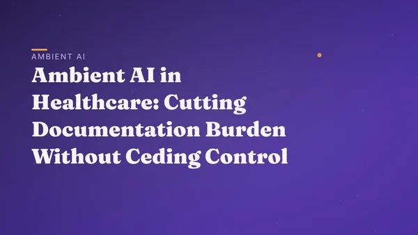 Ambient AI in Healthcare: Cutting Documentation Burden Without Ceding Control