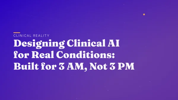 Designing Clinical AI for Real Conditions: Built for 3 AM, Not 3 PM