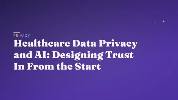Healthcare Data Privacy and AI: Designing Trust In From the Start